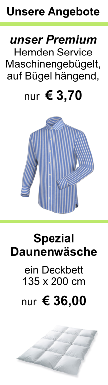 Spezial  Daunenwäsche  ein Deckbett  135 x 200 cm   nur  € 36,00  Unsere Angebote   unser Premium  Hemden Service Maschinengebügelt, auf Bügel hängend,  nur  € 3,70
